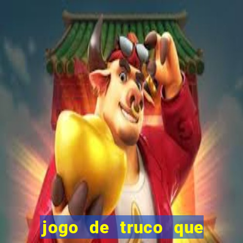 jogo de truco que ganha dinheiro de verdade